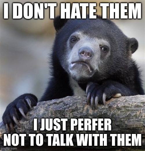 Sorry for Confusion | I DON'T HATE THEM; I JUST PERFER NOT TO TALK WITH THEM | image tagged in memes,confession bear | made w/ Imgflip meme maker