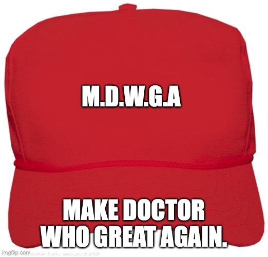 Doctor who | M.D.W.G.A; MAKE DOCTOR WHO GREAT AGAIN. | image tagged in blank red maga hat | made w/ Imgflip meme maker