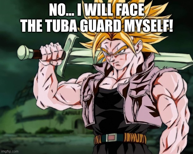 Trunks | NO... I WILL FACE THE TUBA GUARD MYSELF! | image tagged in trunks | made w/ Imgflip meme maker