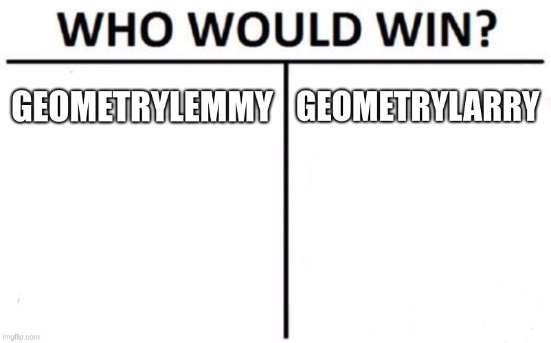 Me vs. Me | GEOMETRYLEMMY; GEOMETRYLARRY | image tagged in memes,who would win | made w/ Imgflip meme maker