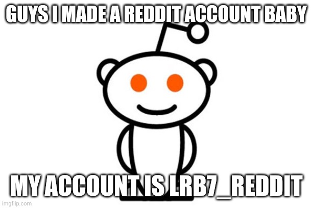 I have reach up to reddit fellas! | GUYS I MADE A REDDIT ACCOUNT BABY; MY ACCOUNT IS LRB7_REDDIT | image tagged in reddit | made w/ Imgflip meme maker