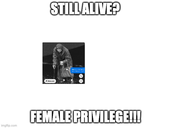 Elderly woman | STILL ALIVE? FEMALE PRIVILEGE!!! | image tagged in poverty women,change my mind | made w/ Imgflip meme maker