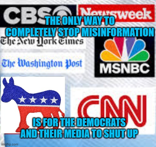 shut up | THE ONLY WAY TO COMPLETELY STOP MISINFORMATION; IS FOR THE DEMOCRATS AND THEIR MEDIA TO SHUT UP | made w/ Imgflip meme maker