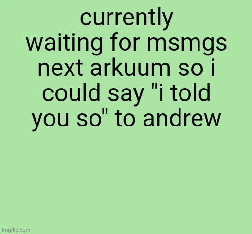 funny green color | currently waiting for msmgs next arkuum so i could say "i told you so" to andrew | image tagged in funny green color | made w/ Imgflip meme maker