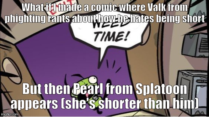 weed time | What if I made a comic where Valk from phighting rants about how he hates being short; But then Pearl from Splatoon appears (she's shorter than him) | image tagged in weed time | made w/ Imgflip meme maker