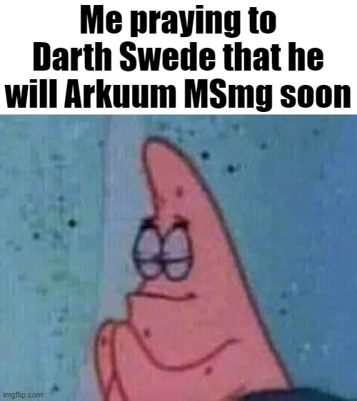 Praying patrick | Me praying to Darth Swede that he will Arkuum MSmg soon | image tagged in praying patrick | made w/ Imgflip meme maker