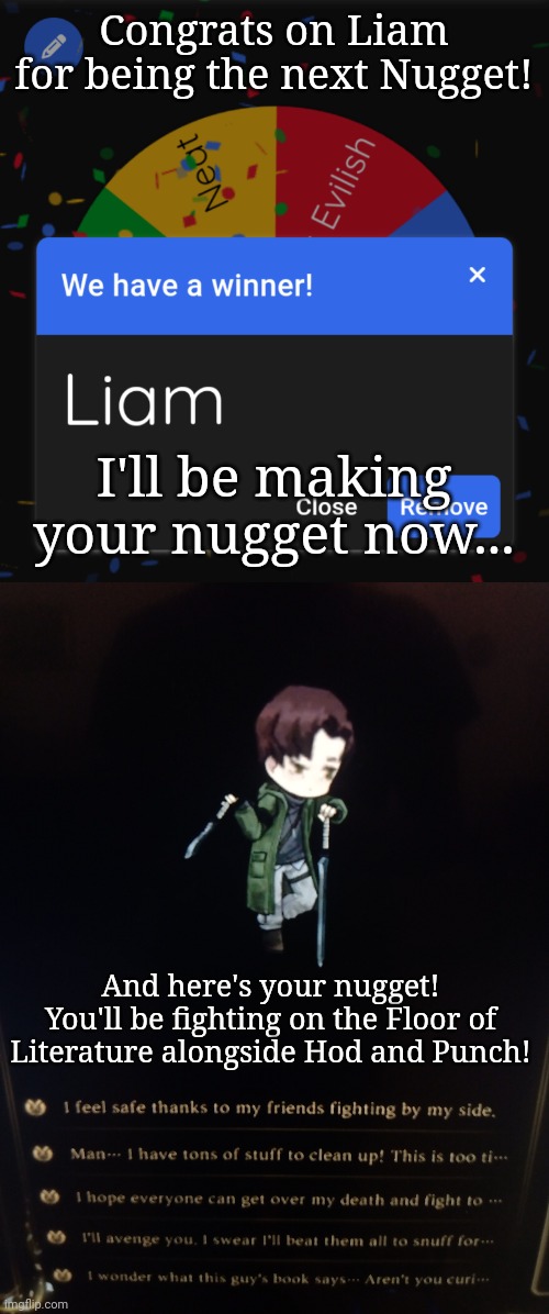 Congrats on Liam for being the next Nugget! I'll be making your nugget now... And here's your nugget! You'll be fighting on the Floor of Literature alongside Hod and Punch! | made w/ Imgflip meme maker