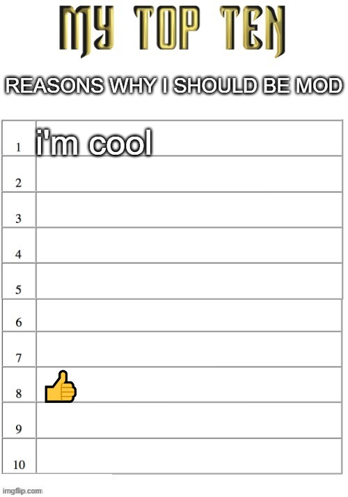 Top ten list better | REASONS WHY I SHOULD BE MOD; i'm cool; 👍 | image tagged in top ten list better | made w/ Imgflip meme maker