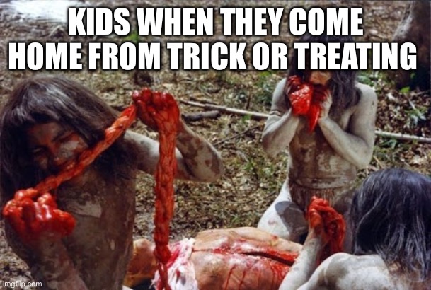 KIDS WHEN THEY COME HOME FROM TRICK OR TREATING | image tagged in trick or treat,happy halloween,cannibalism,cannibals,gore | made w/ Imgflip meme maker