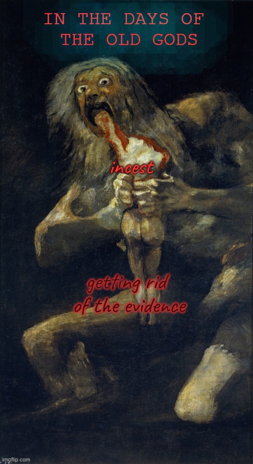 The Greeks Were Messed Up | IN THE DAYS OF 
THE OLD GODS; incest; getting rid 
of the evidence | image tagged in saturn devouring his son | made w/ Imgflip meme maker