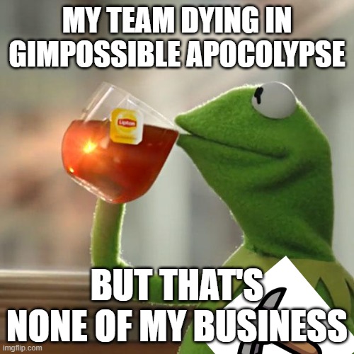 But That's None Of My Business Meme | MY TEAM DYING IN GIMPOSSIBLE APOCOLYPSE; BUT THAT'S NONE OF MY BUSINESS | image tagged in memes,but that's none of my business,kermit the frog | made w/ Imgflip meme maker