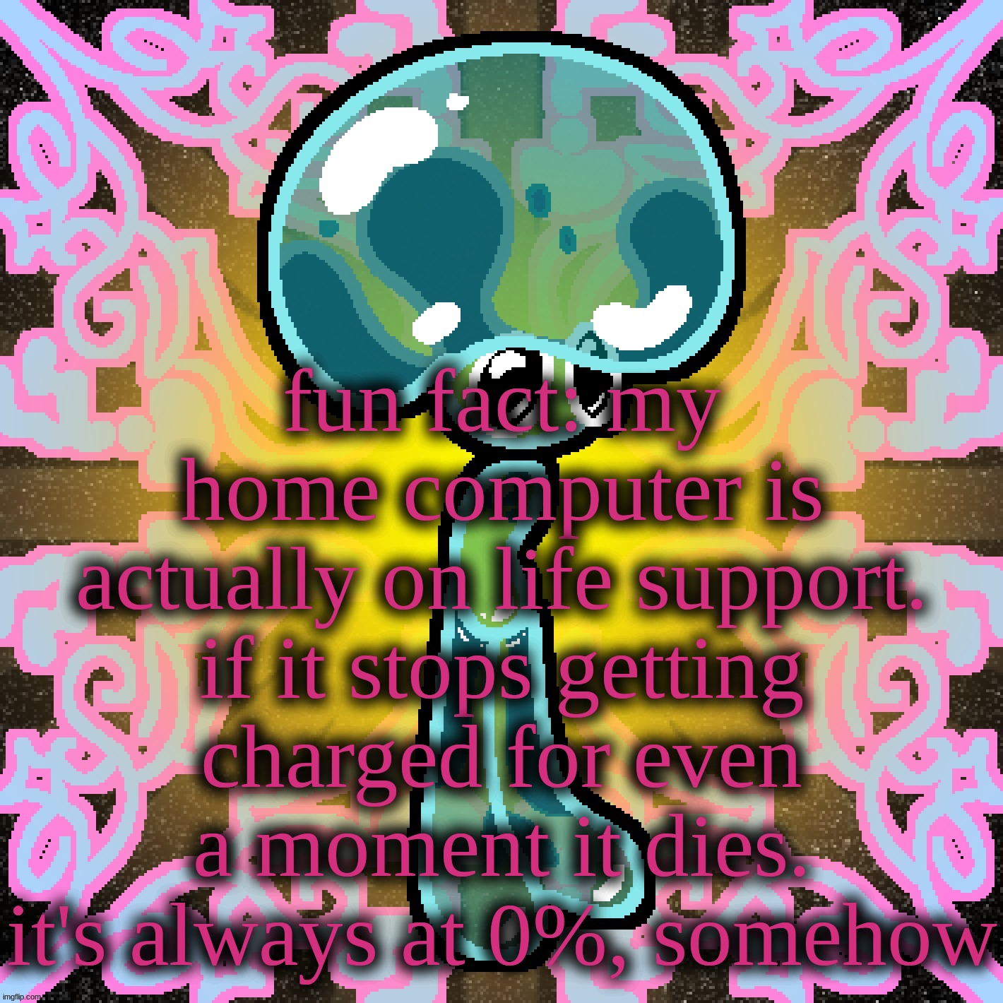 it's always plugged in | fun fact: my home computer is actually on life support. if it stops getting charged for even a moment it dies. it's always at 0%, somehow | image tagged in jimbob glomp bubshoom | made w/ Imgflip meme maker