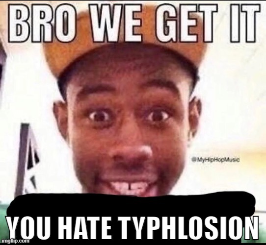 Bro we get it (blank) | YOU HATE TYPHLOSION | image tagged in bro we get it blank | made w/ Imgflip meme maker