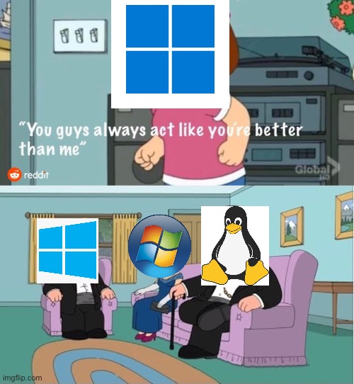 Operating system meme/windows 11 | image tagged in you guys always act like you're better than me,relatable,funny memes,technology | made w/ Imgflip meme maker