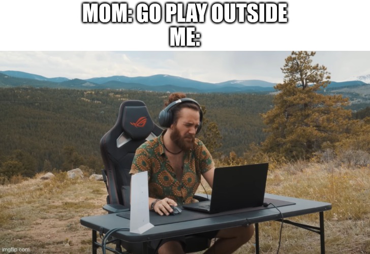 Gaming Outside | MOM: GO PLAY OUTSIDE
ME: | image tagged in outside gaming setup,gaming,fun,funny,imgflip | made w/ Imgflip meme maker