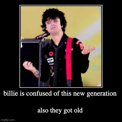 billie is confused of this new generation | also they got old | image tagged in funny,demotivationals | made w/ Imgflip demotivational maker