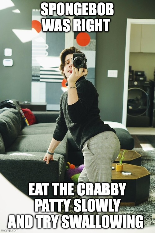 CrankTheGamePlays | SPONGEBOB WAS RIGHT; EAT THE CRABBY PATTY SLOWLY AND TRY SWALLOWING | image tagged in crankthegameplays | made w/ Imgflip meme maker