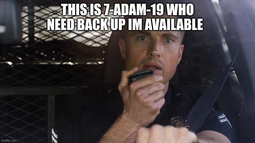 tim Bradford | THIS IS 7-ADAM-19 WHO NEED BACK UP IM AVAILABLE | image tagged in tim bradford | made w/ Imgflip meme maker