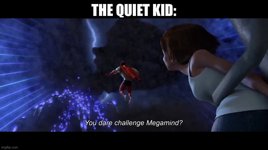 You dare challenge Megamind? | THE QUIET KID: | image tagged in you dare challenge megamind | made w/ Imgflip meme maker