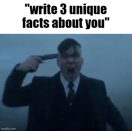 cillian Murphy kms | "write 3 unique facts about you" | image tagged in cillian murphy kms | made w/ Imgflip meme maker