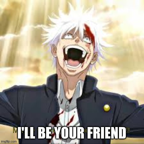 Gojo you're so right | I'LL BE YOUR FRIEND | image tagged in gojo you're so right | made w/ Imgflip meme maker
