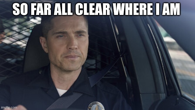 tim Bradford | SO FAR ALL CLEAR WHERE I AM | image tagged in tim bradford | made w/ Imgflip meme maker