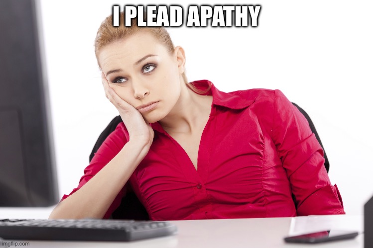 Don’t care | I PLEAD APATHY | image tagged in apathy | made w/ Imgflip meme maker