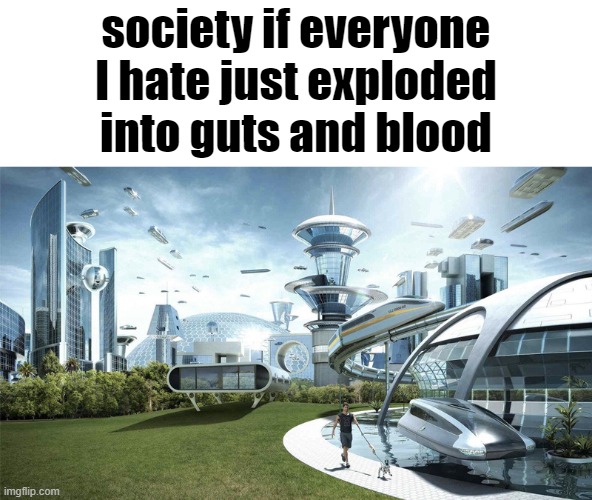 The future world if | society if everyone I hate just exploded into guts and blood | image tagged in the future world if | made w/ Imgflip meme maker