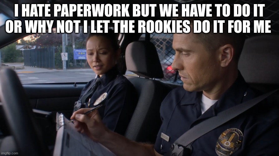 tim Bradford | I HATE PAPERWORK BUT WE HAVE TO DO IT OR WHY NOT I LET THE ROOKIES DO IT FOR ME | image tagged in tim bradford | made w/ Imgflip meme maker