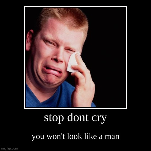 stop dont cry | you won't look like a man | image tagged in funny,demotivationals | made w/ Imgflip demotivational maker