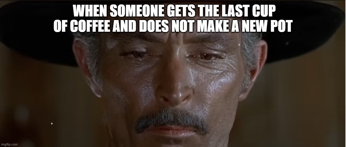 Lee Van Cleef "when someone gets the last cup of coffee and does not make a new pot" | WHEN SOMEONE GETS THE LAST CUP OF COFFEE AND DOES NOT MAKE A NEW POT | image tagged in coffee | made w/ Imgflip meme maker