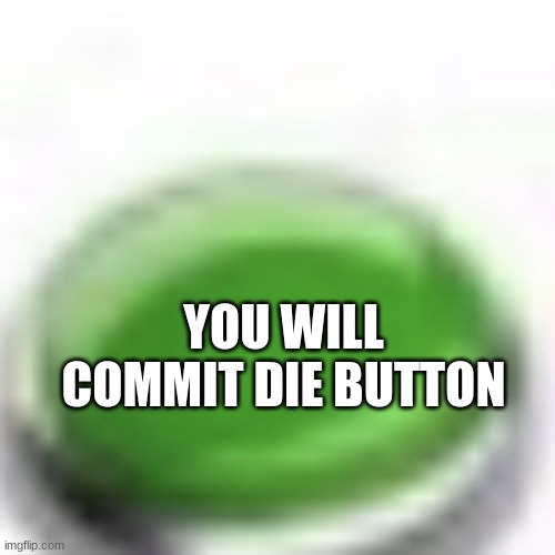 YOU WILL COMMIT DIE BUTTON | image tagged in green button | made w/ Imgflip meme maker