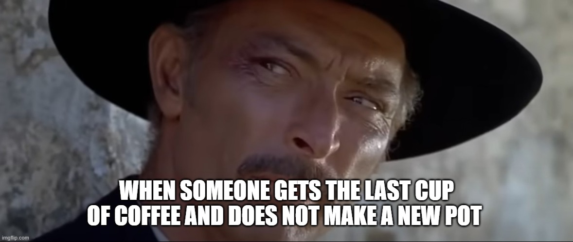 Lee Van Cleef "when someone gets the last cup of coffee and does not make a new pot" | WHEN SOMEONE GETS THE LAST CUP OF COFFEE AND DOES NOT MAKE A NEW POT | image tagged in coffee | made w/ Imgflip meme maker