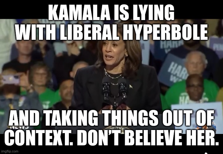 KAMALA IS LYING WITH LIBERAL HYPERBOLE; AND TAKING THINGS OUT OF CONTEXT. DON’T BELIEVE HER. | made w/ Imgflip meme maker