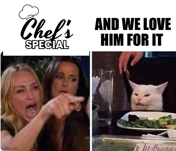 Special | AND WE LOVE HIM FOR IT | image tagged in lady yelling at cat,special,chef | made w/ Imgflip meme maker