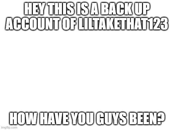 HEY THIS IS A BACK UP ACCOUNT OF LILTAKETHAT123; HOW HAVE YOU GUYS BEEN? | image tagged in hello there | made w/ Imgflip meme maker