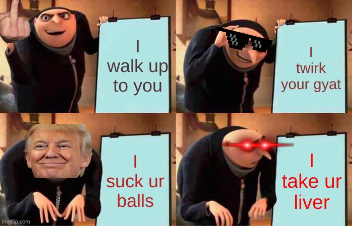 Gru's "totally not" SUS plan that he FAILED | I walk up to you; I twirk your gyat; I suck ur balls; I take ur liver | image tagged in memes,gru's plan | made w/ Imgflip meme maker