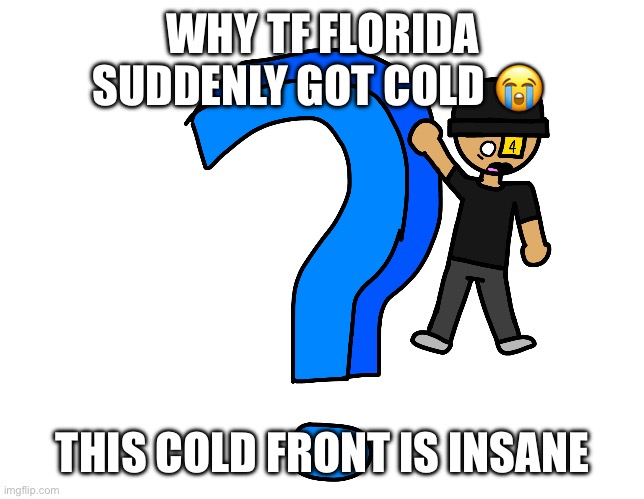 A myery | WHY TF FLORIDA SUDDENLY GOT COLD 😭; THIS COLD FRONT IS INSANE | image tagged in a myery | made w/ Imgflip meme maker