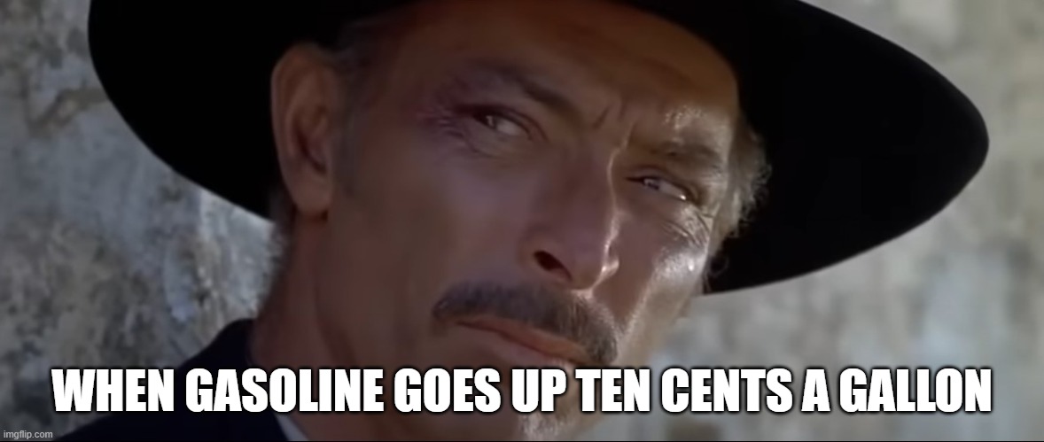 Lee Van Cleef  "when gasoline goes up ten cents a gallon" | WHEN GASOLINE GOES UP TEN CENTS A GALLON | image tagged in gasoline | made w/ Imgflip meme maker