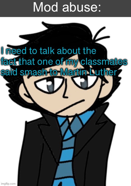 The priest or whatever | I need to talk about the fact that one of my classmates said smash to Martin Luther | image tagged in mod abuse | made w/ Imgflip meme maker