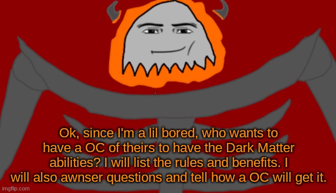 Dark Matter Wielder Rules | Ok, since I'm a lil bored, who wants to have a OC of theirs to have the Dark Matter abilities? I will list the rules and benefits. I will also awnser questions and tell how a OC will get it. | image tagged in infernal roblox man face | made w/ Imgflip meme maker