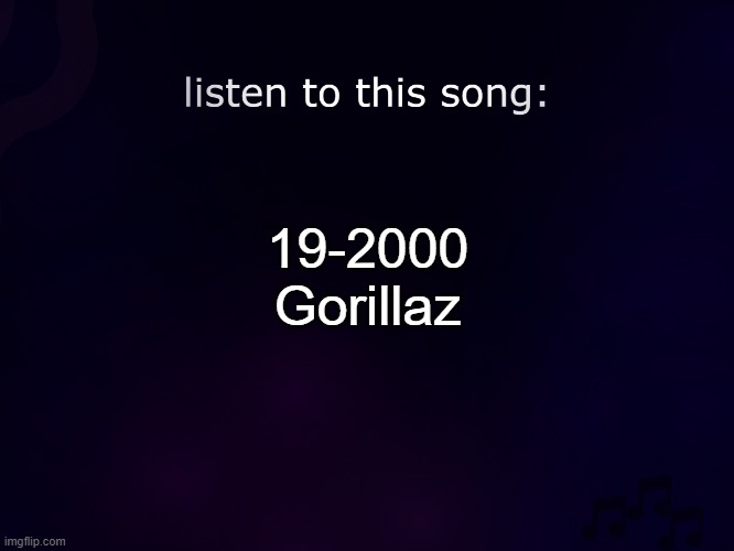listen to this song | 19-2000
Gorillaz | image tagged in listen to this song | made w/ Imgflip meme maker