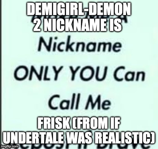 Make a nickname for me | DEMIGIRL-DEMON 2 NICKNAME IS; FRISK (FROM IF UNDERTALE WAS REALISTIC) | image tagged in make a nickname for me | made w/ Imgflip meme maker