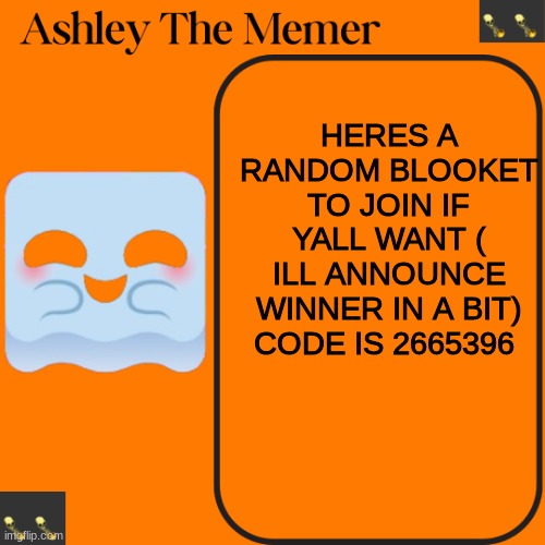 join up for funnsies | HERES A RANDOM BLOOKET TO JOIN IF YALL WANT ( ILL ANNOUNCE WINNER IN A BIT) CODE IS 2665396 | image tagged in ashleys spooky temp | made w/ Imgflip meme maker