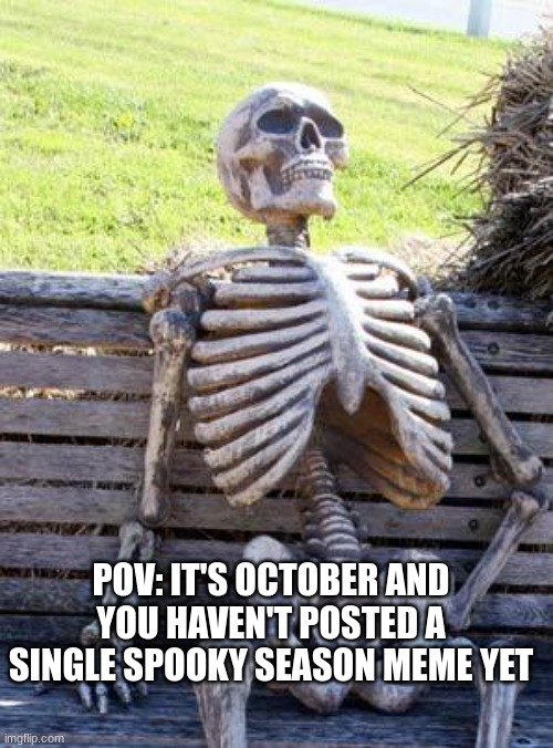 SPOOKY SKELETOOOOOOON | POV: IT'S OCTOBER AND YOU HAVEN'T POSTED A SINGLE SPOOKY SEASON MEME YET | image tagged in memes,waiting skeleton,spooky season | made w/ Imgflip meme maker