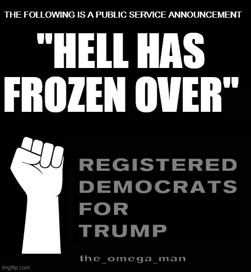 Registered Democrats | THE FOLLOWING IS A PUBLIC SERVICE ANNOUNCEMENT; "HELL HAS 
FROZEN OVER" | image tagged in registered democrats | made w/ Imgflip meme maker