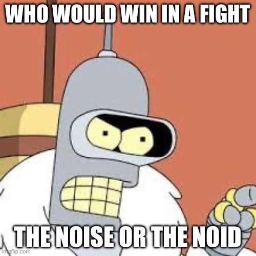 pizza tower vs domino’s | WHO WOULD WIN IN A FIGHT; THE NOISE OR THE NOID | image tagged in bender blackjack and hookers | made w/ Imgflip meme maker