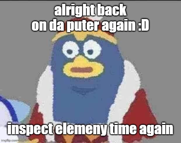 can you dededont | alright back on da puter again :D; inspect elemeny time again | image tagged in can you dededont | made w/ Imgflip meme maker