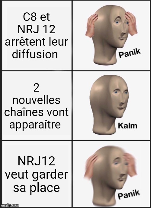 NRJ12 veut garder sa place | C8 et NRJ 12 arrêtent leur diffusion; 2 nouvelles chaînes vont apparaître; NRJ12 veut garder sa place | image tagged in memes,panik kalm panik | made w/ Imgflip meme maker