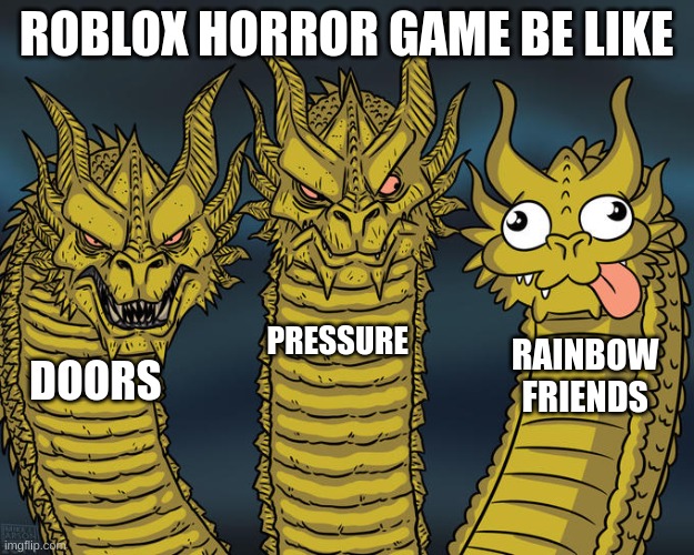 horror game roblox | ROBLOX HORROR GAME BE LIKE; PRESSURE; RAINBOW FRIENDS; DOORS | image tagged in three-headed dragon | made w/ Imgflip meme maker